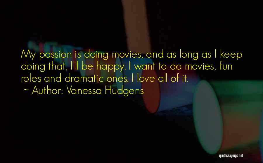 Vanessa Hudgens Quotes: My Passion Is Doing Movies, And As Long As I Keep Doing That, I'll Be Happy. I Want To Do