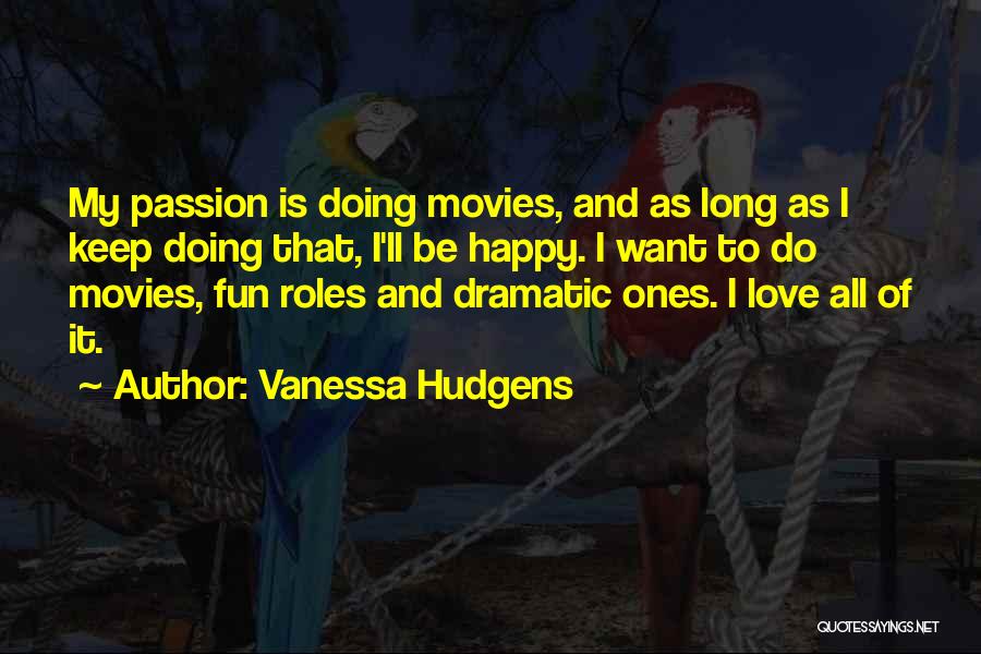 Vanessa Hudgens Quotes: My Passion Is Doing Movies, And As Long As I Keep Doing That, I'll Be Happy. I Want To Do