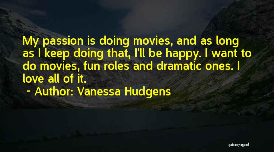 Vanessa Hudgens Quotes: My Passion Is Doing Movies, And As Long As I Keep Doing That, I'll Be Happy. I Want To Do