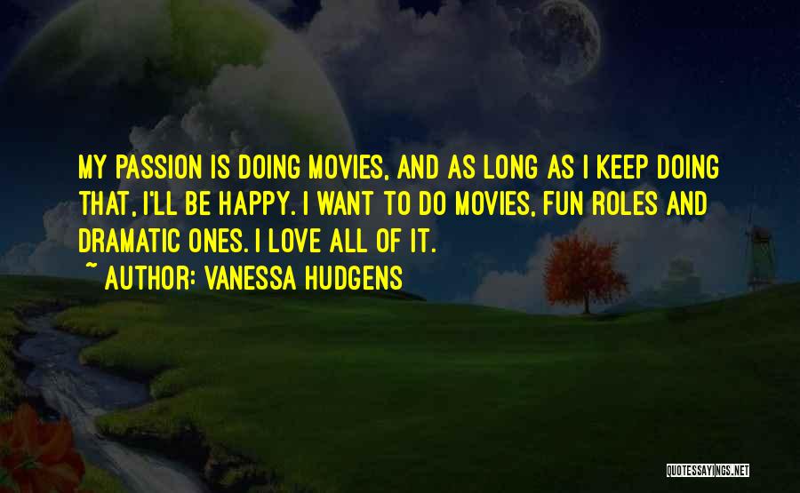 Vanessa Hudgens Quotes: My Passion Is Doing Movies, And As Long As I Keep Doing That, I'll Be Happy. I Want To Do