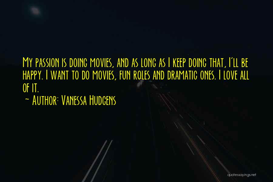 Vanessa Hudgens Quotes: My Passion Is Doing Movies, And As Long As I Keep Doing That, I'll Be Happy. I Want To Do