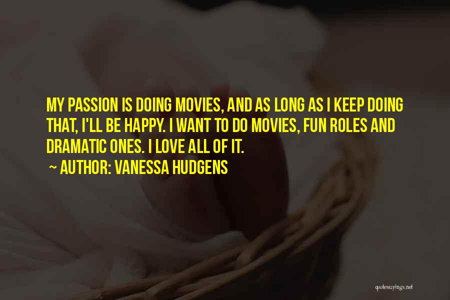 Vanessa Hudgens Quotes: My Passion Is Doing Movies, And As Long As I Keep Doing That, I'll Be Happy. I Want To Do