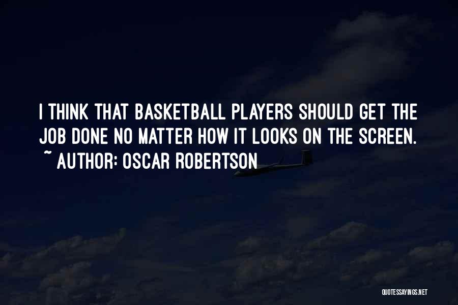 Oscar Robertson Quotes: I Think That Basketball Players Should Get The Job Done No Matter How It Looks On The Screen.