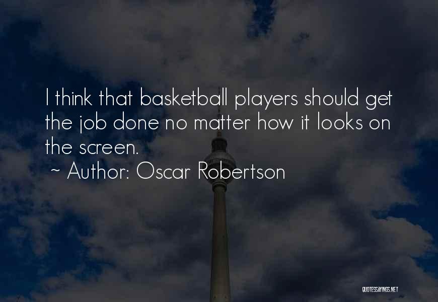 Oscar Robertson Quotes: I Think That Basketball Players Should Get The Job Done No Matter How It Looks On The Screen.
