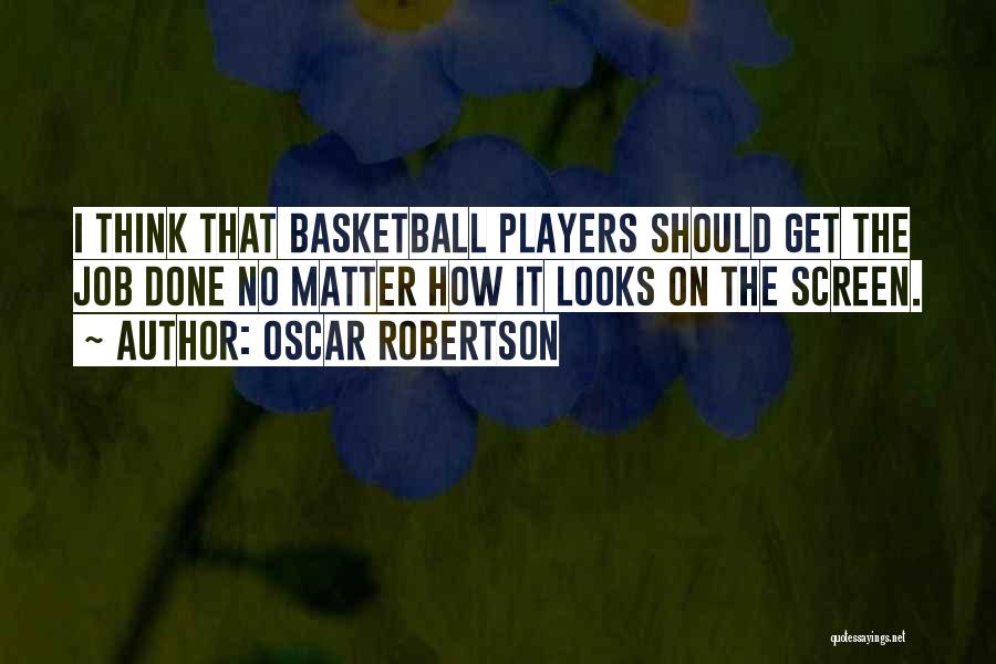 Oscar Robertson Quotes: I Think That Basketball Players Should Get The Job Done No Matter How It Looks On The Screen.