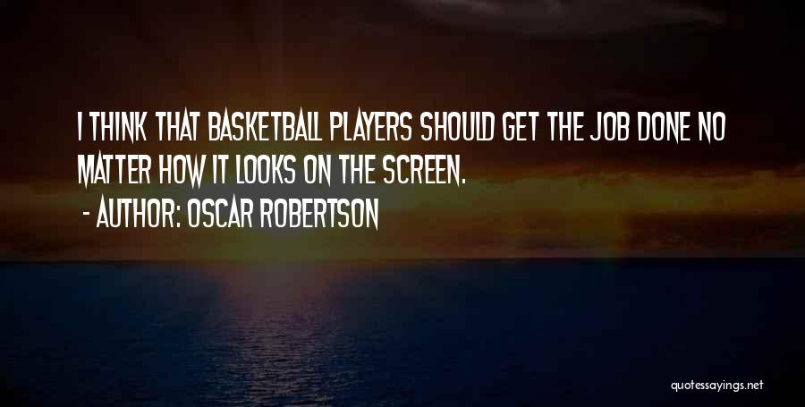 Oscar Robertson Quotes: I Think That Basketball Players Should Get The Job Done No Matter How It Looks On The Screen.