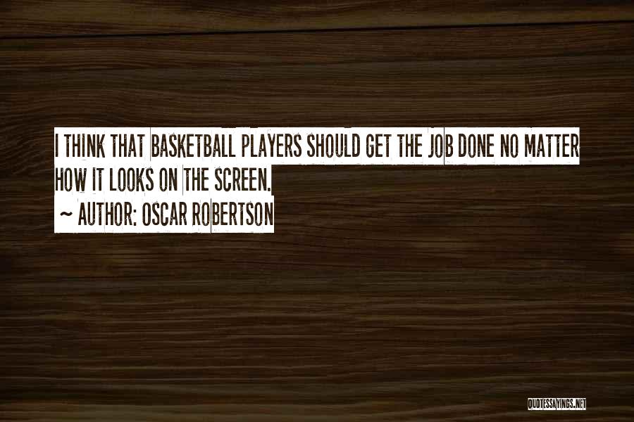 Oscar Robertson Quotes: I Think That Basketball Players Should Get The Job Done No Matter How It Looks On The Screen.