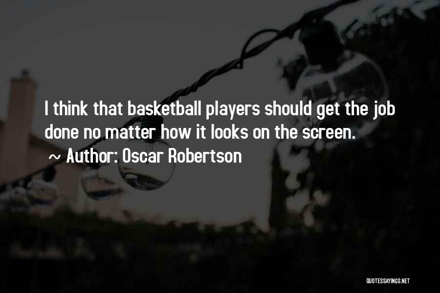 Oscar Robertson Quotes: I Think That Basketball Players Should Get The Job Done No Matter How It Looks On The Screen.