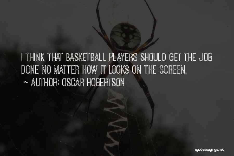 Oscar Robertson Quotes: I Think That Basketball Players Should Get The Job Done No Matter How It Looks On The Screen.