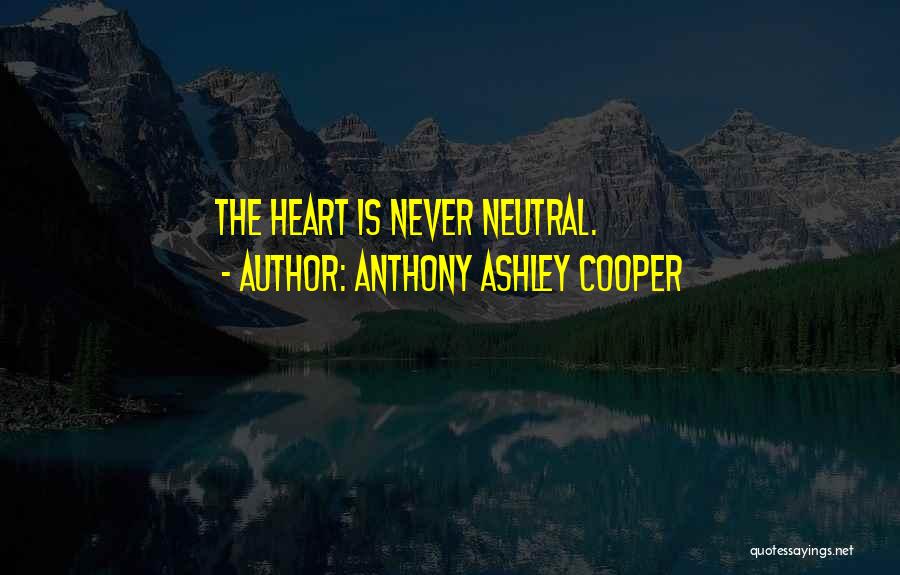 Anthony Ashley Cooper Quotes: The Heart Is Never Neutral.