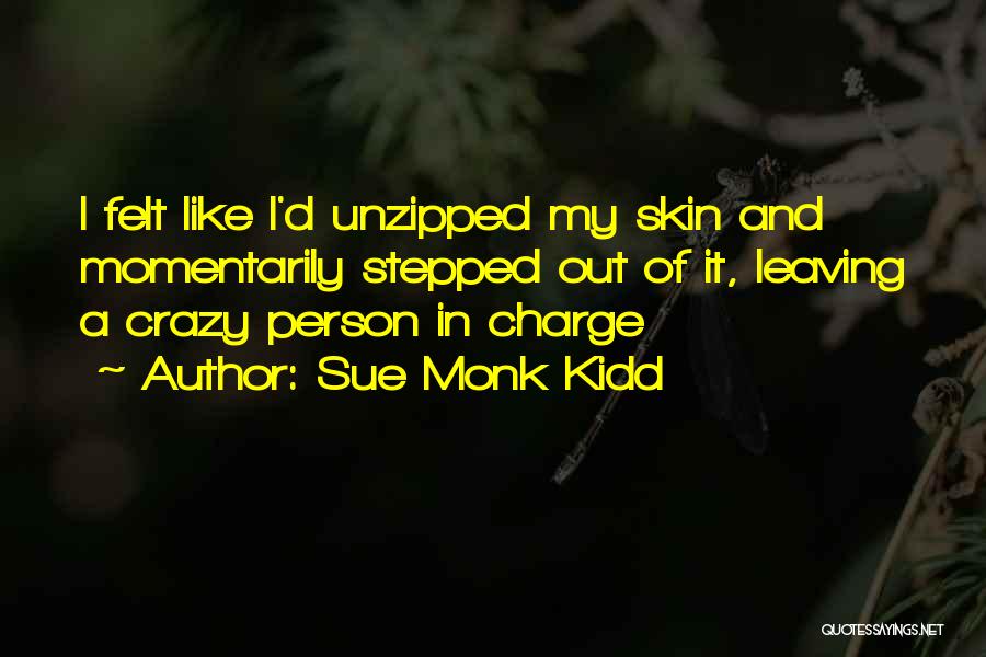 Sue Monk Kidd Quotes: I Felt Like I'd Unzipped My Skin And Momentarily Stepped Out Of It, Leaving A Crazy Person In Charge
