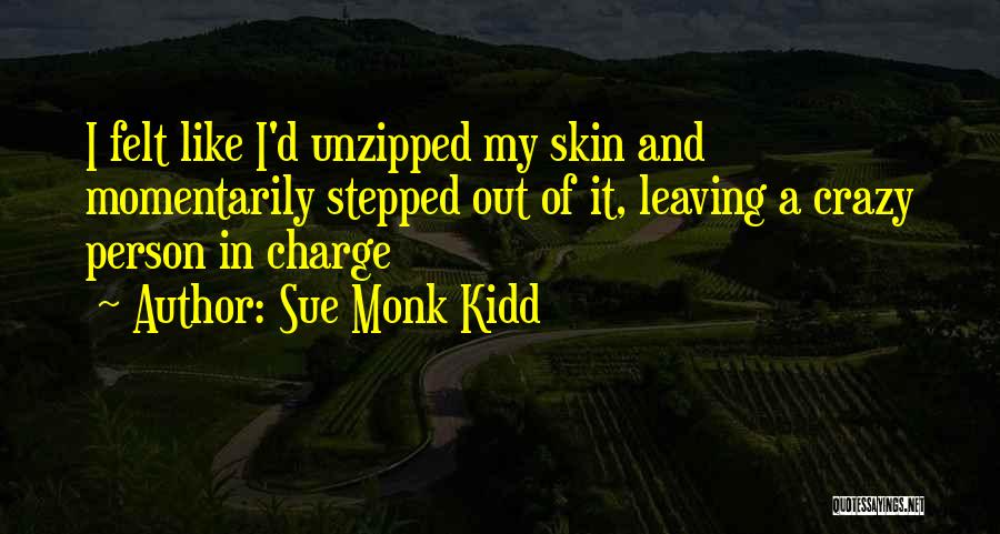 Sue Monk Kidd Quotes: I Felt Like I'd Unzipped My Skin And Momentarily Stepped Out Of It, Leaving A Crazy Person In Charge