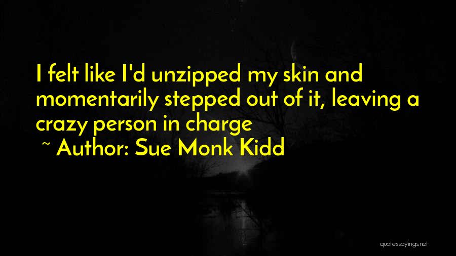 Sue Monk Kidd Quotes: I Felt Like I'd Unzipped My Skin And Momentarily Stepped Out Of It, Leaving A Crazy Person In Charge