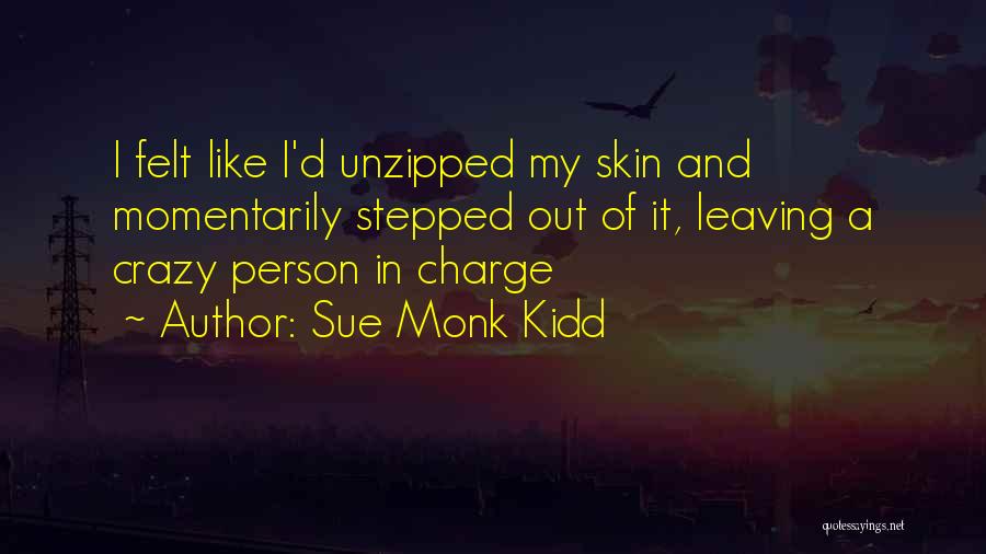 Sue Monk Kidd Quotes: I Felt Like I'd Unzipped My Skin And Momentarily Stepped Out Of It, Leaving A Crazy Person In Charge
