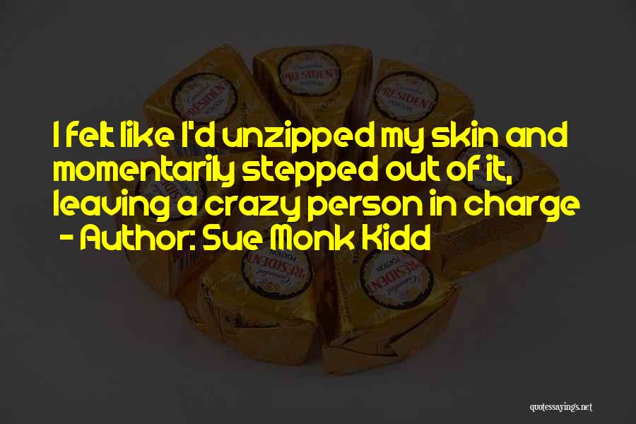 Sue Monk Kidd Quotes: I Felt Like I'd Unzipped My Skin And Momentarily Stepped Out Of It, Leaving A Crazy Person In Charge