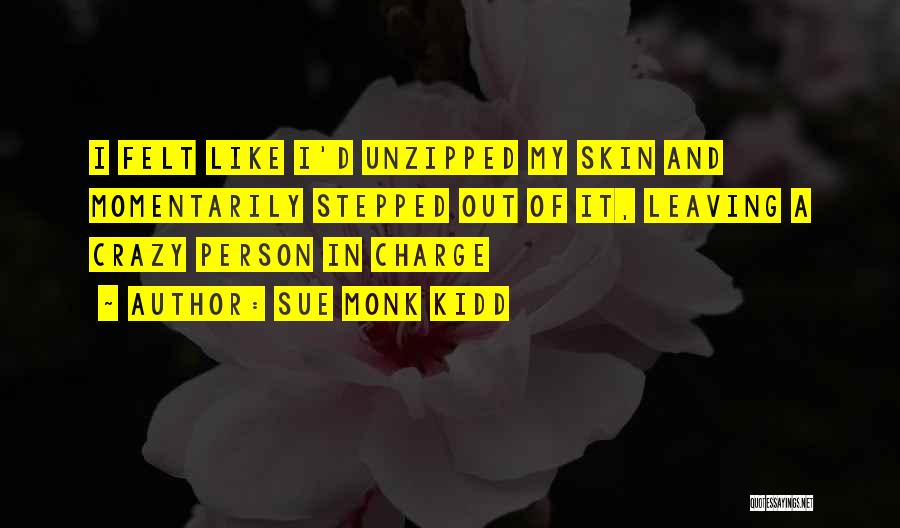 Sue Monk Kidd Quotes: I Felt Like I'd Unzipped My Skin And Momentarily Stepped Out Of It, Leaving A Crazy Person In Charge