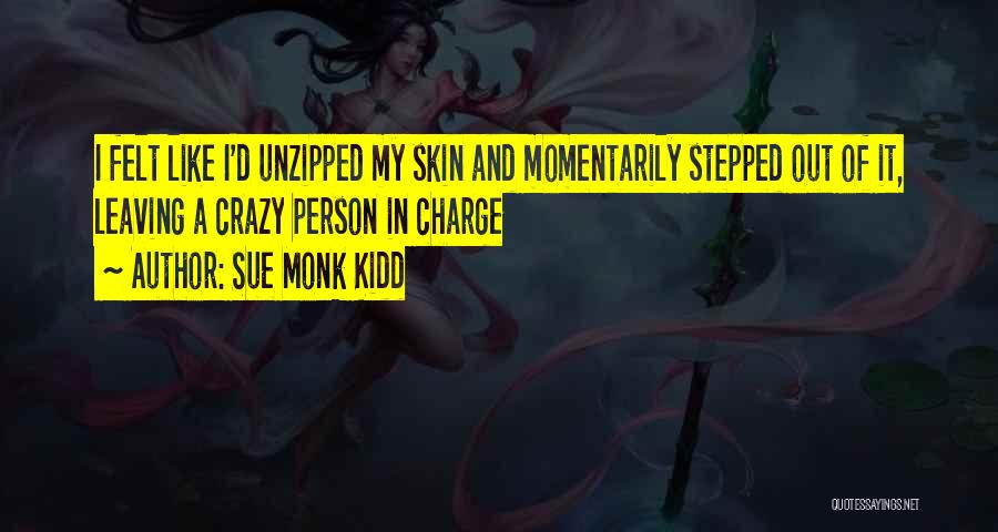 Sue Monk Kidd Quotes: I Felt Like I'd Unzipped My Skin And Momentarily Stepped Out Of It, Leaving A Crazy Person In Charge