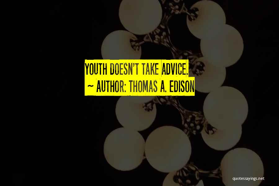 Thomas A. Edison Quotes: Youth Doesn't Take Advice.