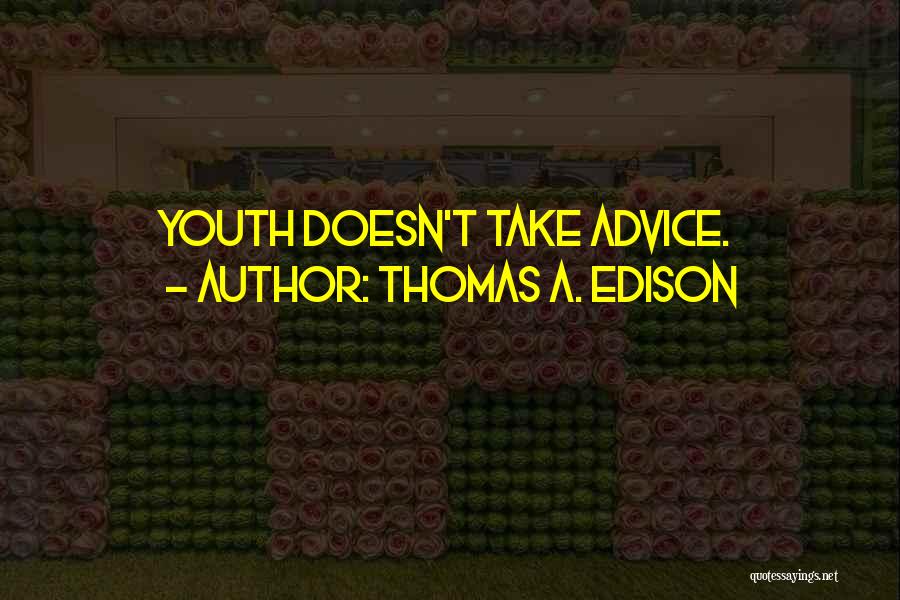 Thomas A. Edison Quotes: Youth Doesn't Take Advice.