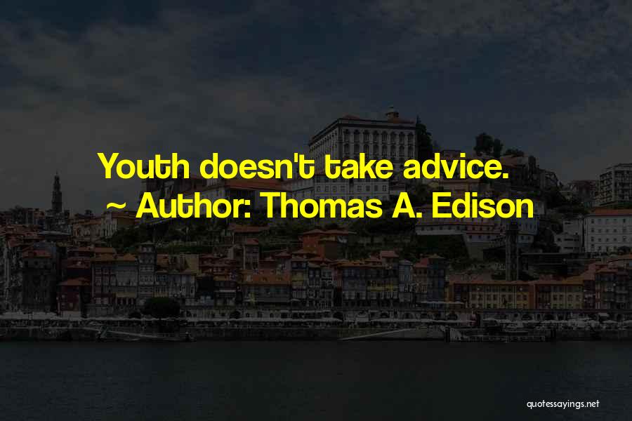 Thomas A. Edison Quotes: Youth Doesn't Take Advice.