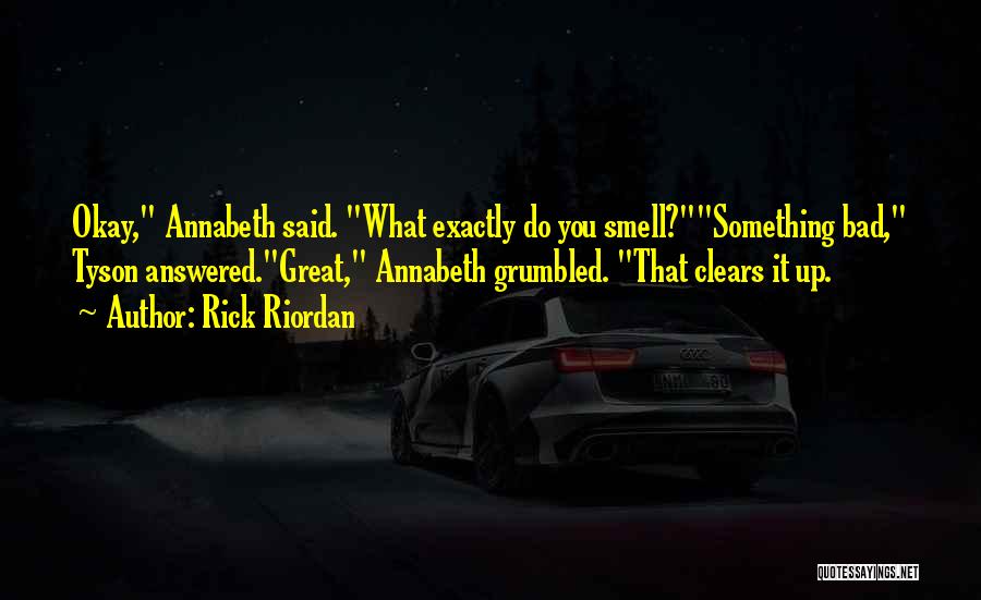 Rick Riordan Quotes: Okay, Annabeth Said. What Exactly Do You Smell?something Bad, Tyson Answered.great, Annabeth Grumbled. That Clears It Up.