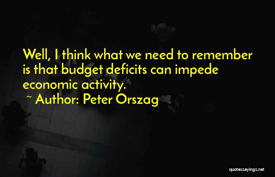 Peter Orszag Quotes: Well, I Think What We Need To Remember Is That Budget Deficits Can Impede Economic Activity.