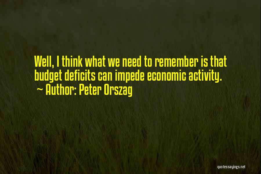 Peter Orszag Quotes: Well, I Think What We Need To Remember Is That Budget Deficits Can Impede Economic Activity.