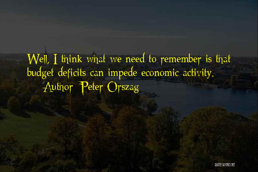 Peter Orszag Quotes: Well, I Think What We Need To Remember Is That Budget Deficits Can Impede Economic Activity.