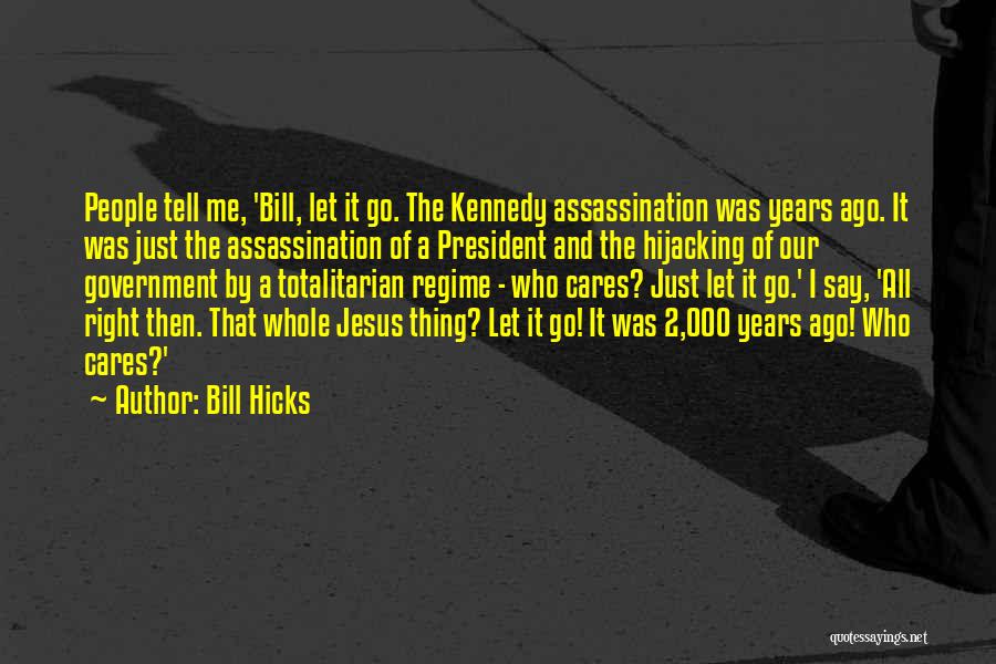 Bill Hicks Quotes: People Tell Me, 'bill, Let It Go. The Kennedy Assassination Was Years Ago. It Was Just The Assassination Of A