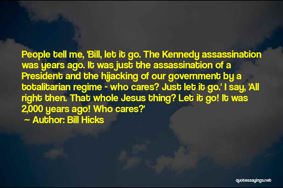 Bill Hicks Quotes: People Tell Me, 'bill, Let It Go. The Kennedy Assassination Was Years Ago. It Was Just The Assassination Of A