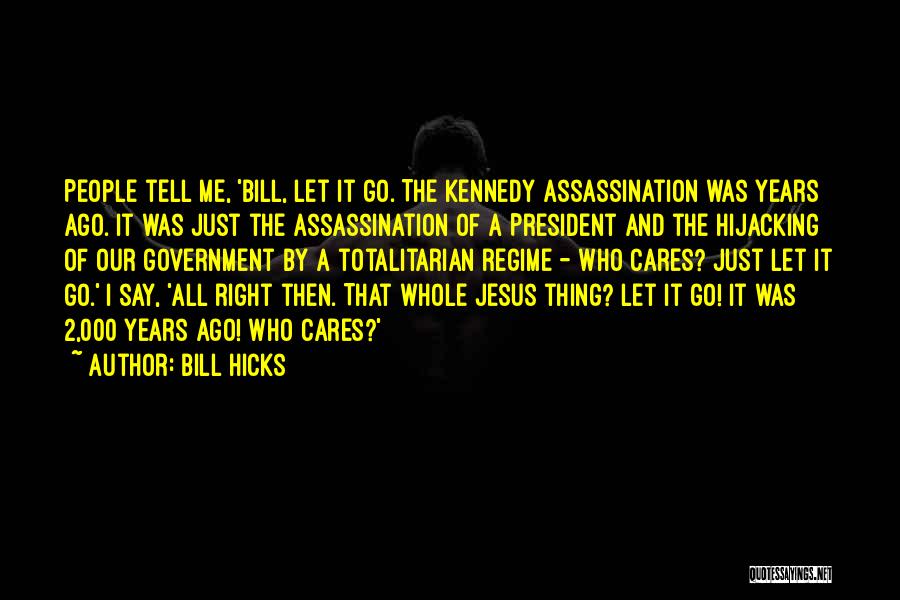 Bill Hicks Quotes: People Tell Me, 'bill, Let It Go. The Kennedy Assassination Was Years Ago. It Was Just The Assassination Of A
