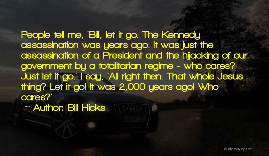 Bill Hicks Quotes: People Tell Me, 'bill, Let It Go. The Kennedy Assassination Was Years Ago. It Was Just The Assassination Of A