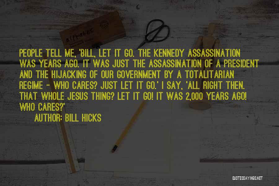 Bill Hicks Quotes: People Tell Me, 'bill, Let It Go. The Kennedy Assassination Was Years Ago. It Was Just The Assassination Of A
