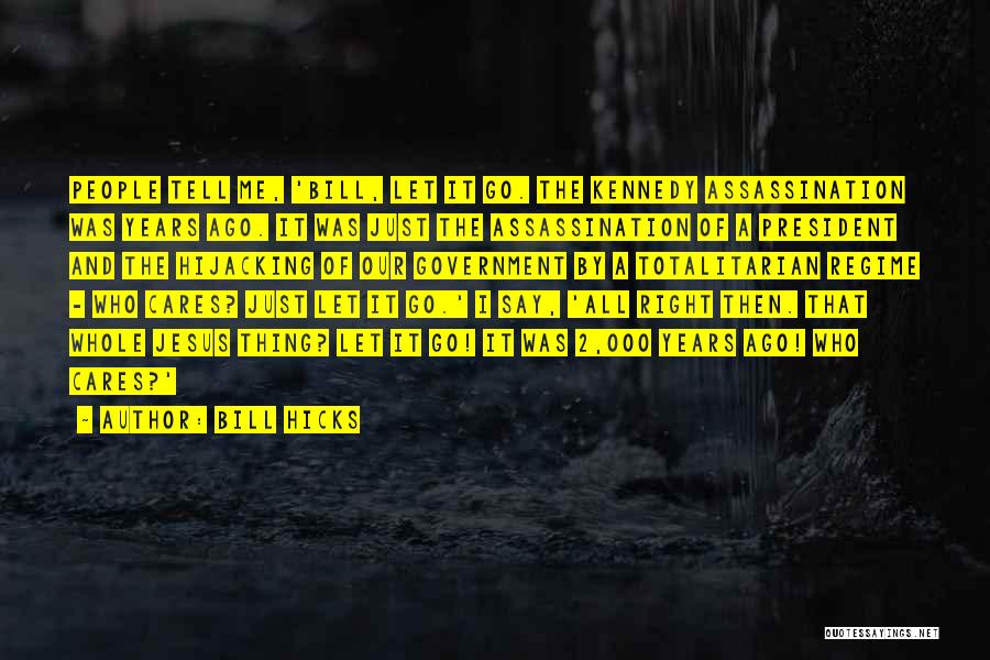 Bill Hicks Quotes: People Tell Me, 'bill, Let It Go. The Kennedy Assassination Was Years Ago. It Was Just The Assassination Of A