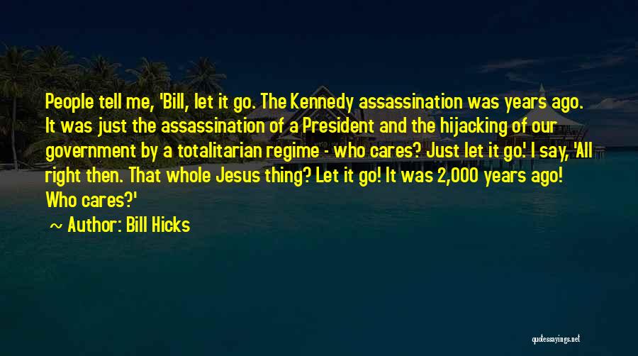 Bill Hicks Quotes: People Tell Me, 'bill, Let It Go. The Kennedy Assassination Was Years Ago. It Was Just The Assassination Of A