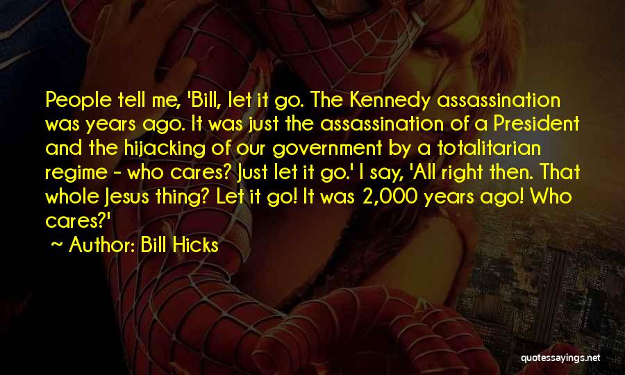 Bill Hicks Quotes: People Tell Me, 'bill, Let It Go. The Kennedy Assassination Was Years Ago. It Was Just The Assassination Of A