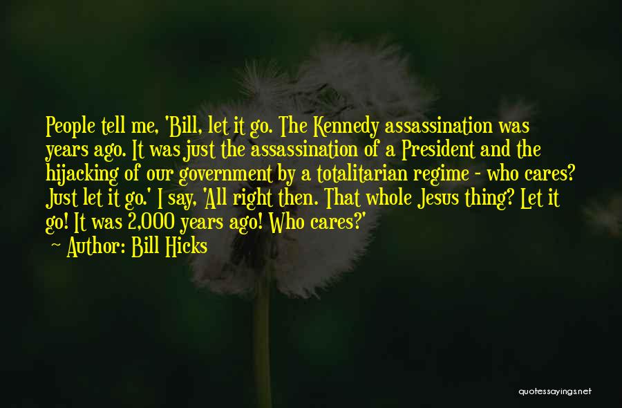 Bill Hicks Quotes: People Tell Me, 'bill, Let It Go. The Kennedy Assassination Was Years Ago. It Was Just The Assassination Of A