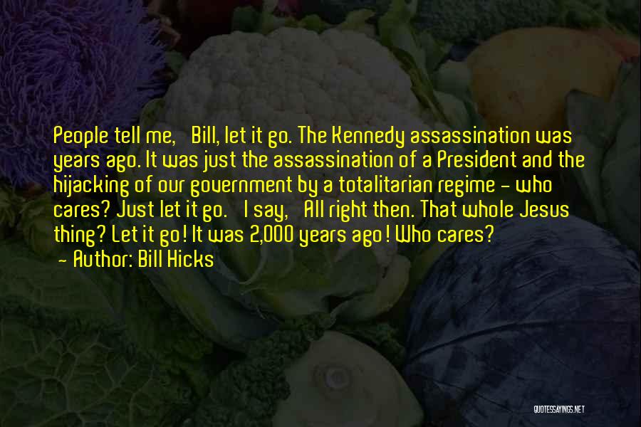 Bill Hicks Quotes: People Tell Me, 'bill, Let It Go. The Kennedy Assassination Was Years Ago. It Was Just The Assassination Of A