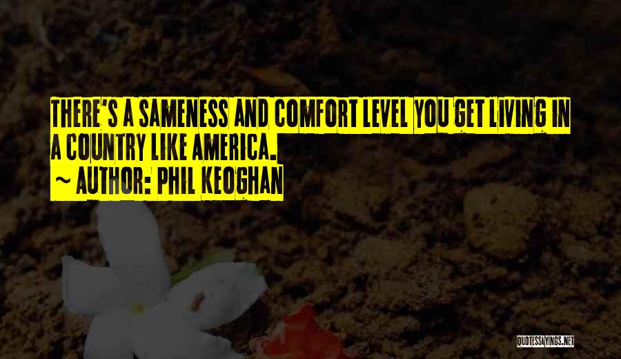 Phil Keoghan Quotes: There's A Sameness And Comfort Level You Get Living In A Country Like America.