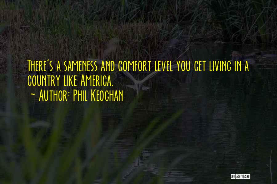Phil Keoghan Quotes: There's A Sameness And Comfort Level You Get Living In A Country Like America.