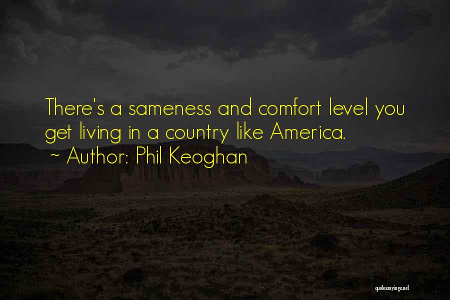 Phil Keoghan Quotes: There's A Sameness And Comfort Level You Get Living In A Country Like America.