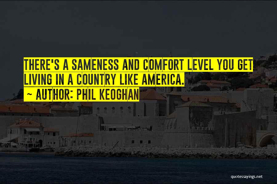 Phil Keoghan Quotes: There's A Sameness And Comfort Level You Get Living In A Country Like America.