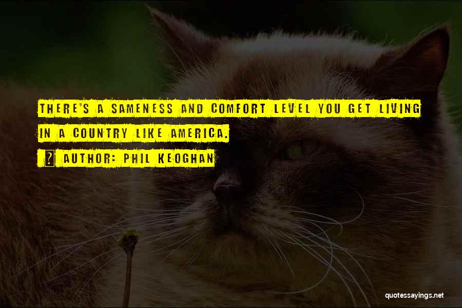 Phil Keoghan Quotes: There's A Sameness And Comfort Level You Get Living In A Country Like America.