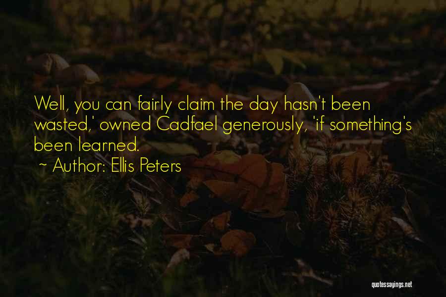 Ellis Peters Quotes: Well, You Can Fairly Claim The Day Hasn't Been Wasted,' Owned Cadfael Generously, 'if Something's Been Learned.