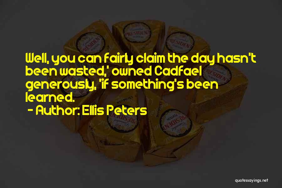 Ellis Peters Quotes: Well, You Can Fairly Claim The Day Hasn't Been Wasted,' Owned Cadfael Generously, 'if Something's Been Learned.