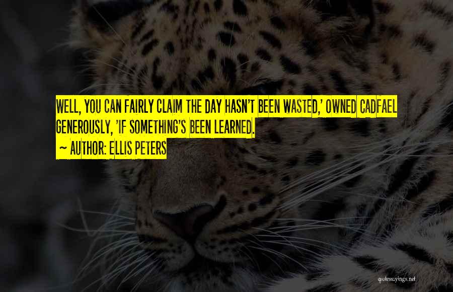 Ellis Peters Quotes: Well, You Can Fairly Claim The Day Hasn't Been Wasted,' Owned Cadfael Generously, 'if Something's Been Learned.