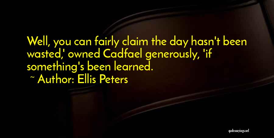 Ellis Peters Quotes: Well, You Can Fairly Claim The Day Hasn't Been Wasted,' Owned Cadfael Generously, 'if Something's Been Learned.