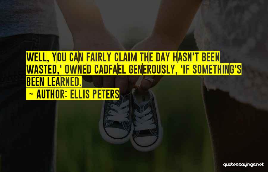 Ellis Peters Quotes: Well, You Can Fairly Claim The Day Hasn't Been Wasted,' Owned Cadfael Generously, 'if Something's Been Learned.