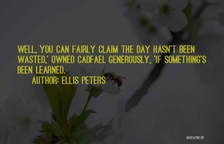 Ellis Peters Quotes: Well, You Can Fairly Claim The Day Hasn't Been Wasted,' Owned Cadfael Generously, 'if Something's Been Learned.