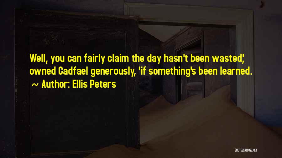 Ellis Peters Quotes: Well, You Can Fairly Claim The Day Hasn't Been Wasted,' Owned Cadfael Generously, 'if Something's Been Learned.